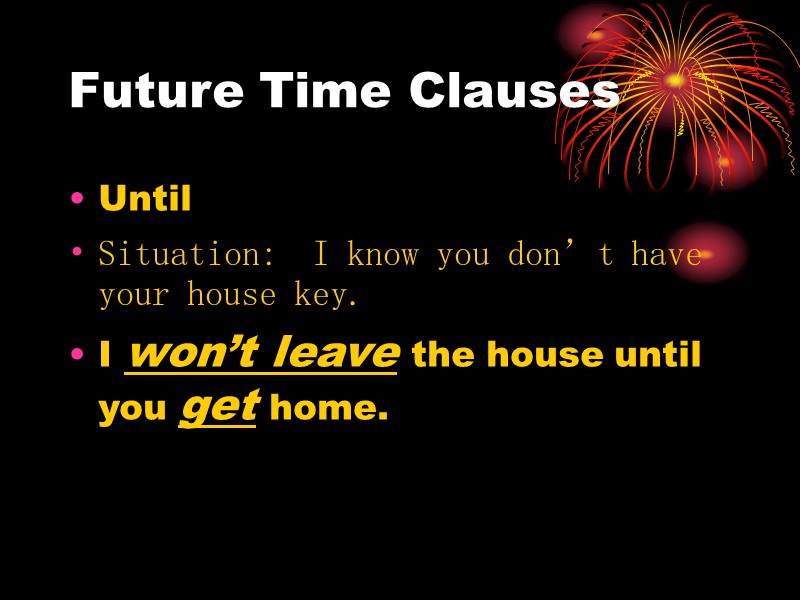 Future Time Clauses Until Situation:  I know you don’t have your house key.